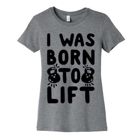 I Was Born To Lift Womens T-Shirt