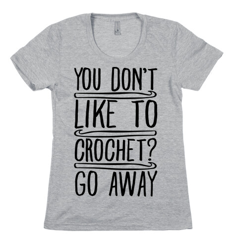 You Don't Like To Crochet Go Away Womens T-Shirt