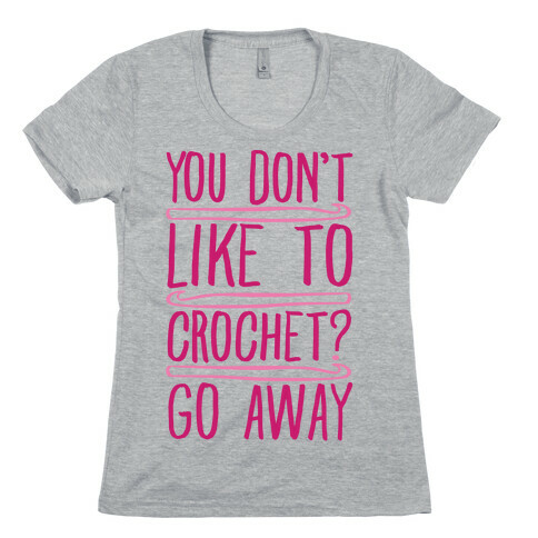 You Don't Like To Crochet Go Away Womens T-Shirt