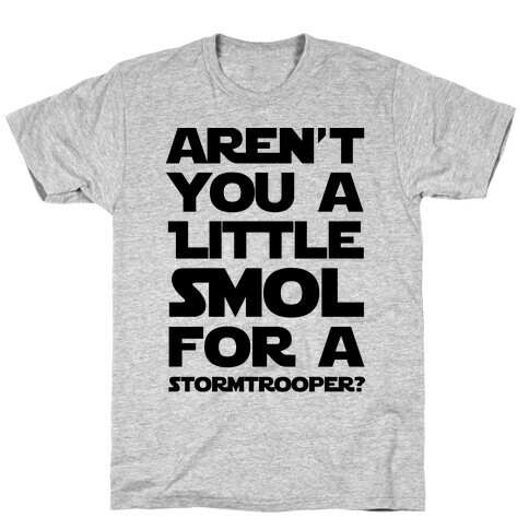 Aren't You a Little Smol for a Storm Trooper? T-Shirt