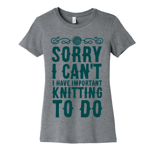 Sorry I Can't I Have Important Knitting To Do Womens T-Shirt