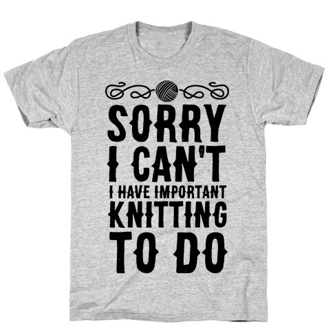 Sorry I Can't I Have Important Knitting To Do T-Shirt