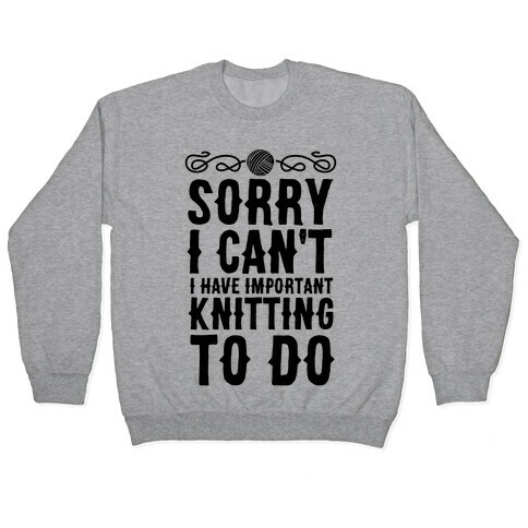 Sorry I Can't I Have Important Knitting To Do Pullover