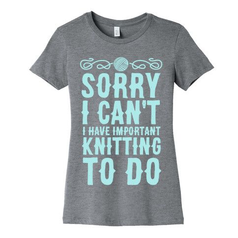 Sorry I Can't I Have Important Knitting To Do Womens T-Shirt