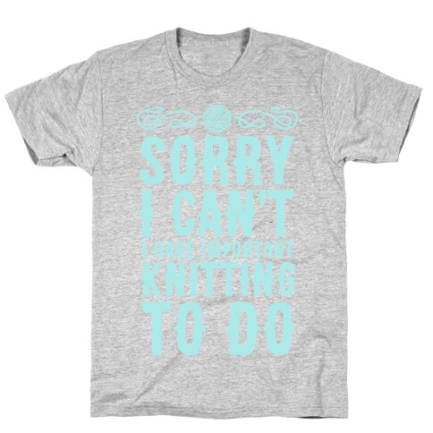 Sorry I Can't I Have Important Knitting To Do T-Shirt