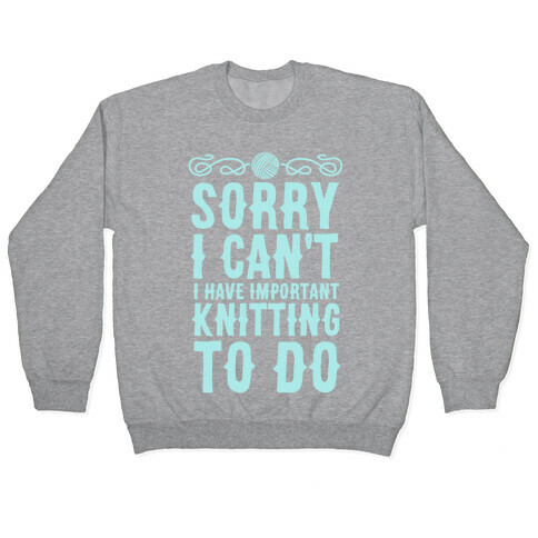 Sorry I Can't I Have Important Knitting To Do Pullover