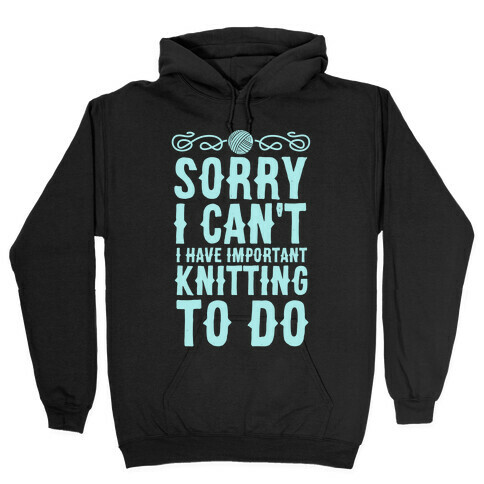 Sorry I Can't I Have Important Knitting To Do Hooded Sweatshirt