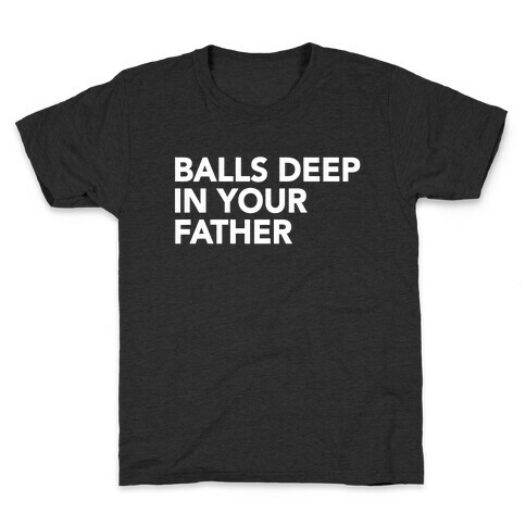 Balls Deep in Your Father Kids T-Shirt