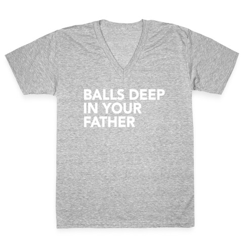 Balls Deep in Your Father V-Neck Tee Shirt