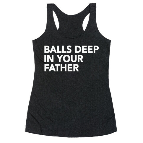 Balls Deep in Your Father Racerback Tank Top