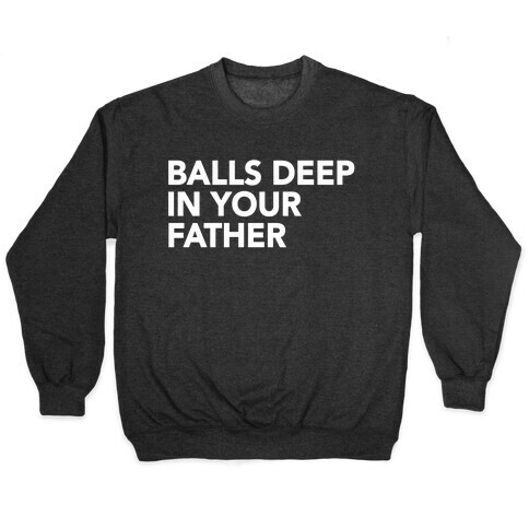 Balls Deep in Your Father Pullover