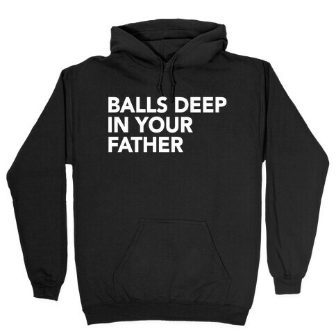 Balls Deep in Your Father Hooded Sweatshirt