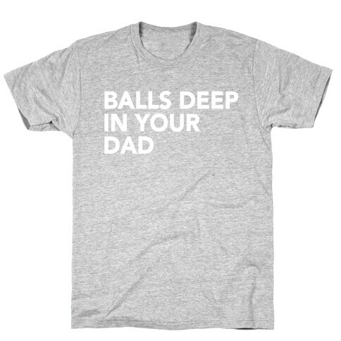 Balls Deep in Your Dad T-Shirt