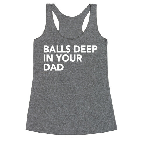 Balls Deep in Your Dad Racerback Tank Top