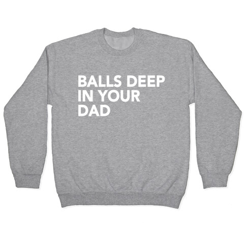 Balls Deep in Your Dad Pullover