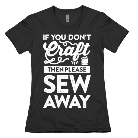 If You Don't Craft, Then Please Sew Away Womens T-Shirt