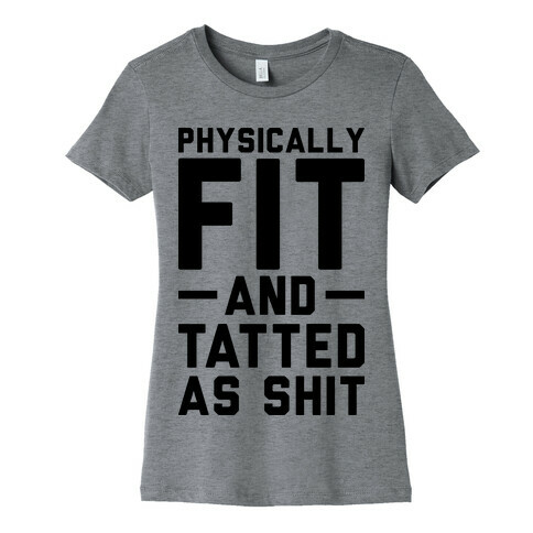 Physically Fit and Tatted as Shit Womens T-Shirt