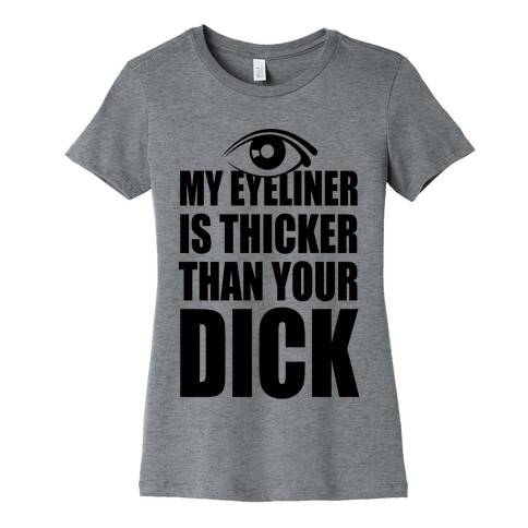 My Eyeliner Is Thicker Than Your Dick Womens T-Shirt