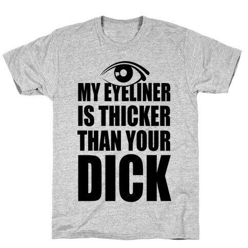 My Eyeliner Is Thicker Than Your Dick T-Shirt