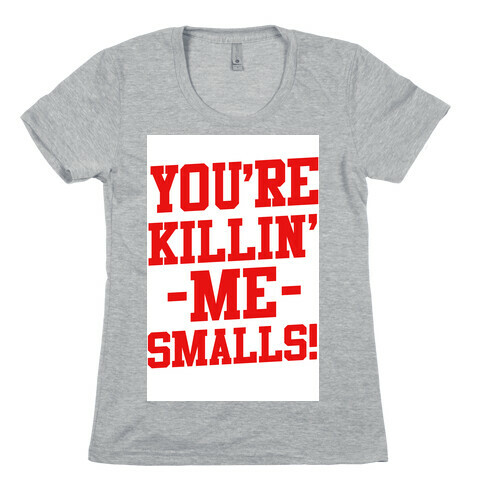 You're Killin' Me Smalls! Womens T-Shirt