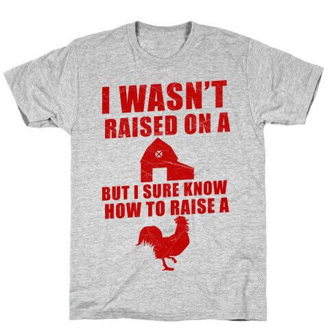 I Wasn't Raised On A Farm But I Sure Know How To Raise A Cock T-Shirt