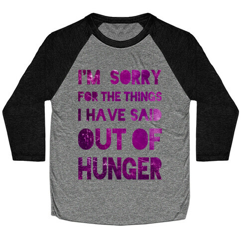 I'm Sorry for the Things I Have Said Out of Hunger Baseball Tee