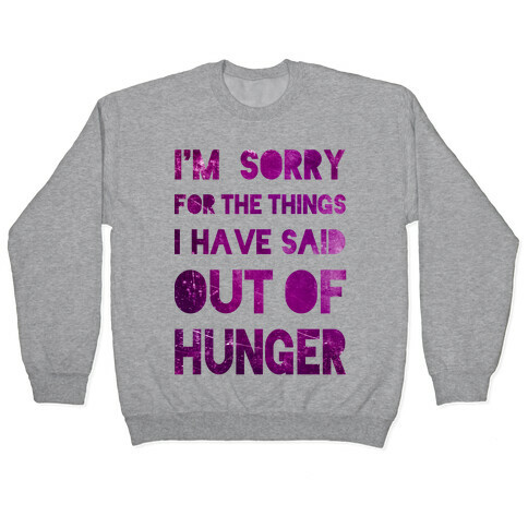 I'm Sorry for the Things I Have Said Out of Hunger Pullover