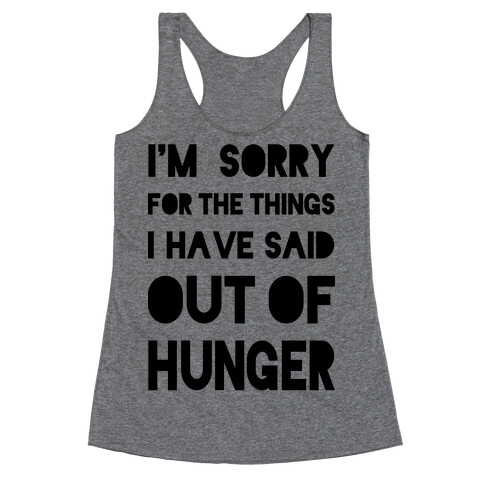 I'm Sorry for the Things I Have Said Out of Hunger Racerback Tank Top