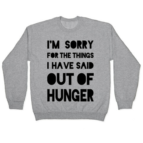 I'm Sorry for the Things I Have Said Out of Hunger Pullover