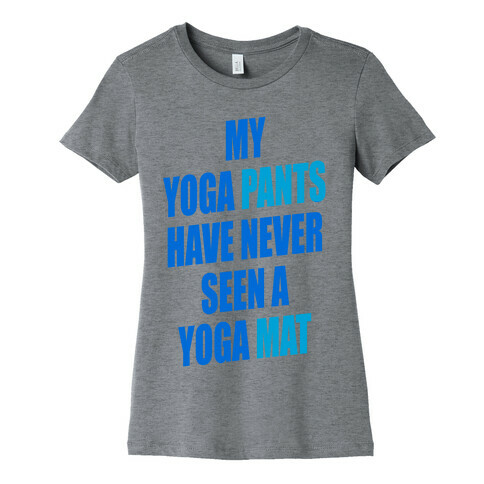 My Yoga Pants Have Never Seen A Yoga Mat Womens T-Shirt