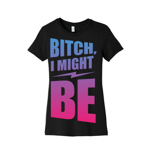 Bitch, I Might Be (Color) Womens T-Shirt