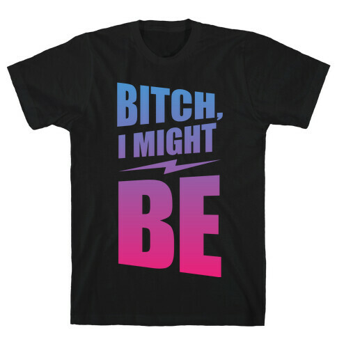 Bitch, I Might Be (Color) T-Shirt