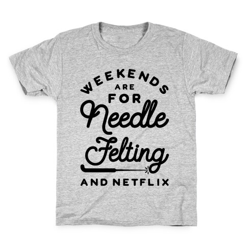 Weekends Are For Needle Felting And Netflix Kids T-Shirt