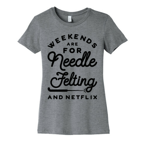 Weekends Are For Needle Felting And Netflix Womens T-Shirt