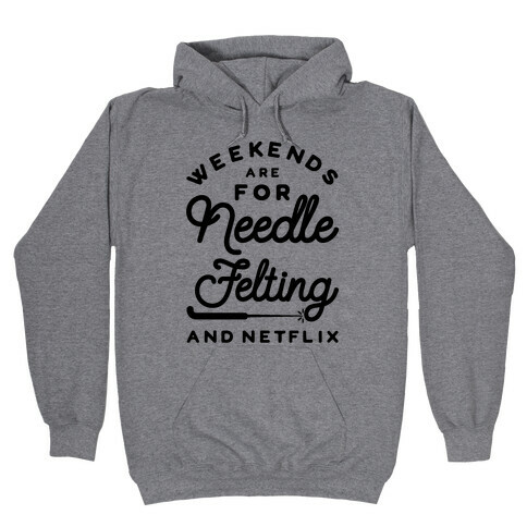 Weekends Are For Needle Felting And Netflix Hooded Sweatshirt