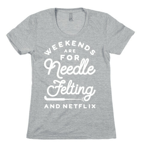 Weekends Are For Needle Felting And Netflix Womens T-Shirt