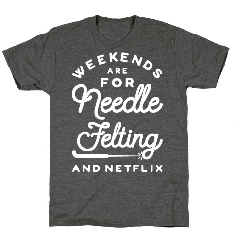 Weekends Are For Needle Felting And Netflix T-Shirt