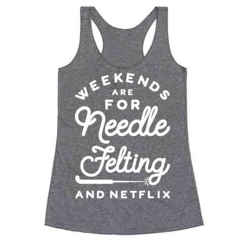 Weekends Are For Needle Felting And Netflix Racerback Tank Top