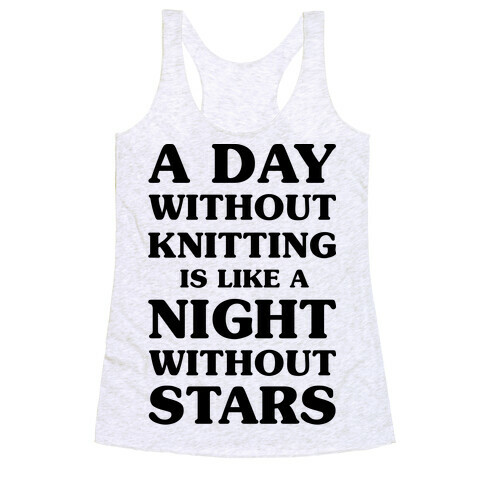 A Day Without Knitting is Like a Night Without Stars Racerback Tank Top