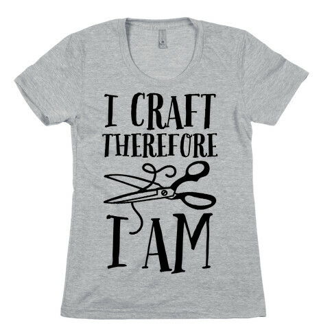 I Craft, Therefore I Am Womens T-Shirt