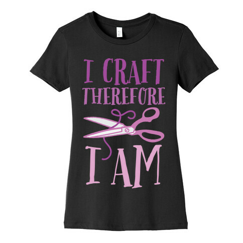 I Craft, Therefore I Am Womens T-Shirt