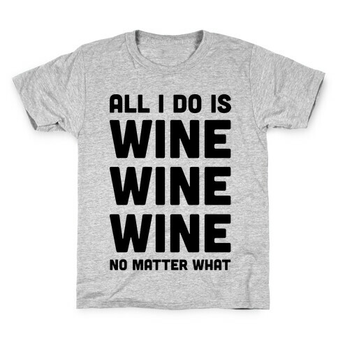 All I Do Is Wine Wine Wine No Matter What Kids T-Shirt