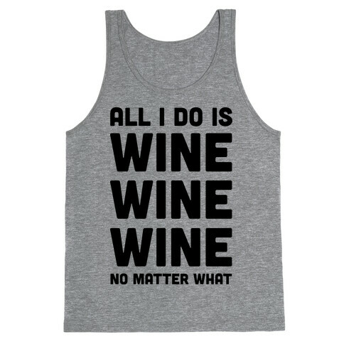 All I Do Is Wine Wine Wine No Matter What Tank Top