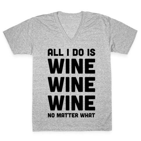 All I Do Is Wine Wine Wine No Matter What V-Neck Tee Shirt