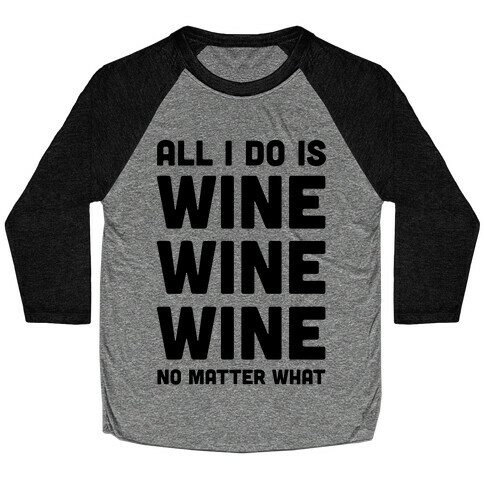 All I Do Is Wine Wine Wine No Matter What Baseball Tee