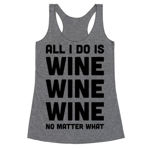 All I Do Is Wine Wine Wine No Matter What Racerback Tank Top