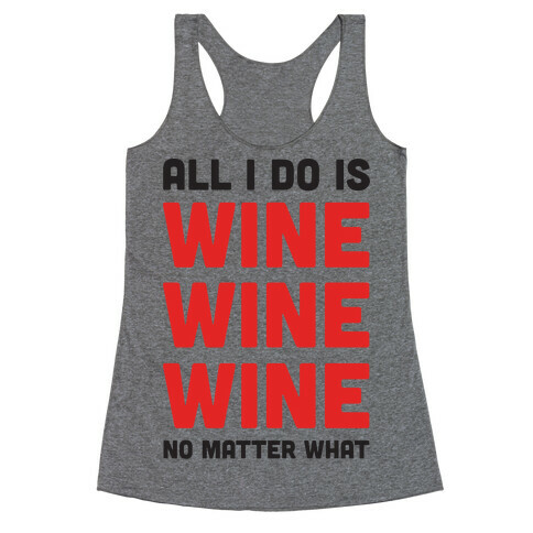 All I Do Is Wine Wine Wine No Matter What Racerback Tank Top