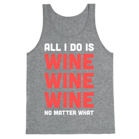 All I Do Is Wine Wine Wine No Matter What Tank Top