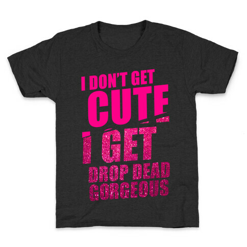 I Don't Get Cute I Get Drop Dead Gorgeous Kids T-Shirt