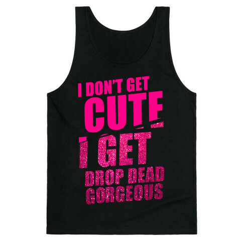 I Don't Get Cute I Get Drop Dead Gorgeous Tank Top